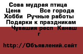 Сова-мудрая птица › Цена ­ 550 - Все города Хобби. Ручные работы » Подарки к праздникам   . Чувашия респ.,Канаш г.